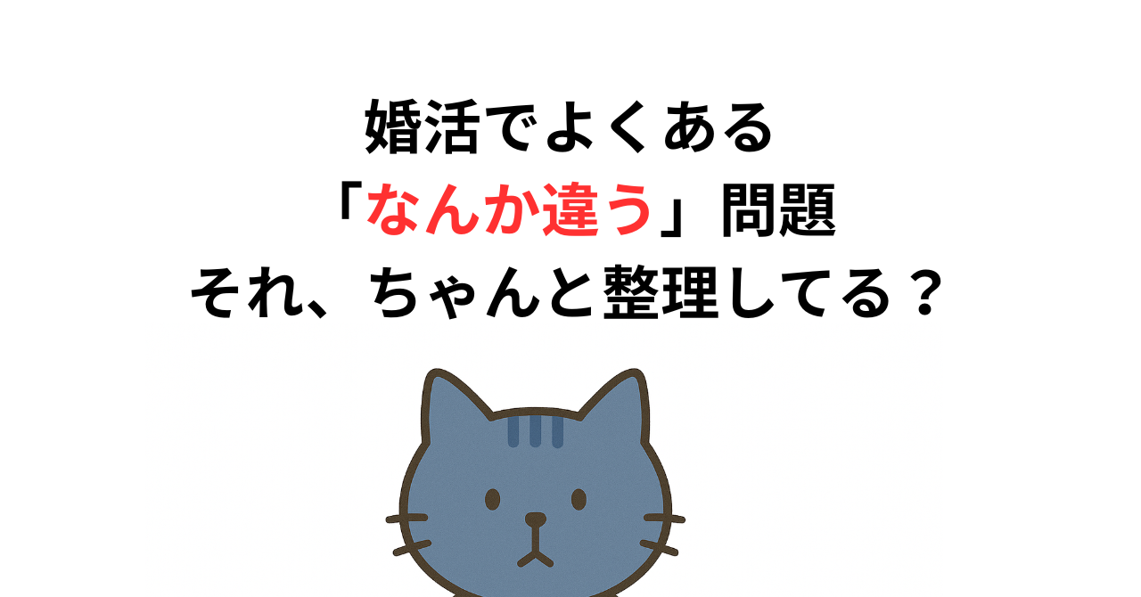 婚活でよくある「なんか違う」問題──それ、ちゃんと整理してる？