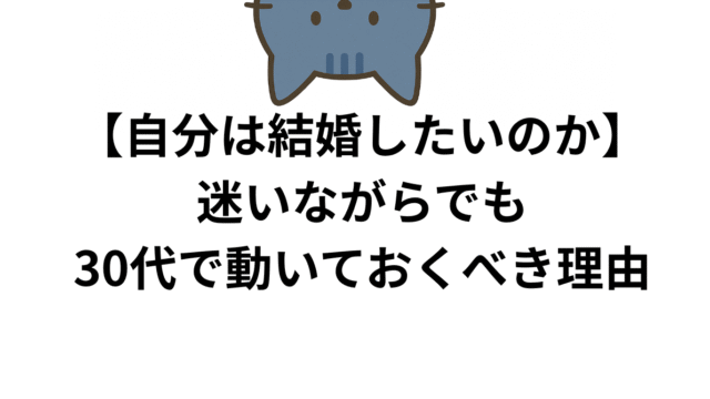 自分は結婚したいのか？迷いながらでも30代で動いておくべき理由