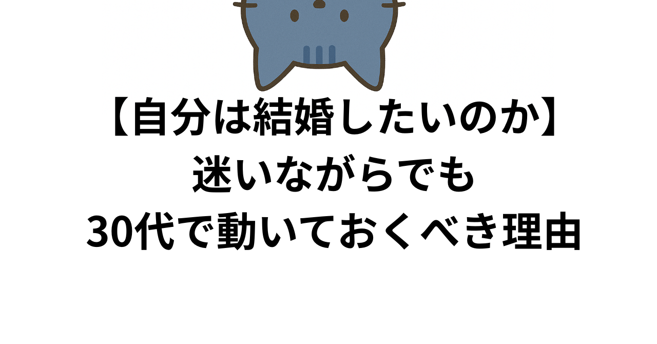 自分は結婚したいのか？迷いながらでも30代で動いておくべき理由