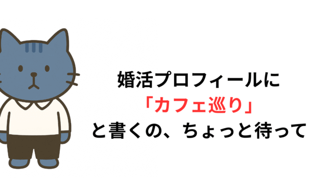 婚活プロフィールに「カフェ巡り」と書くの、ちょっと待って