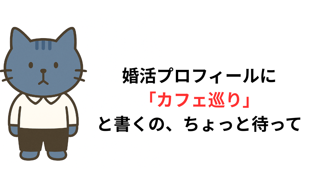 婚活プロフィールに「カフェ巡り」と書くの、ちょっと待って