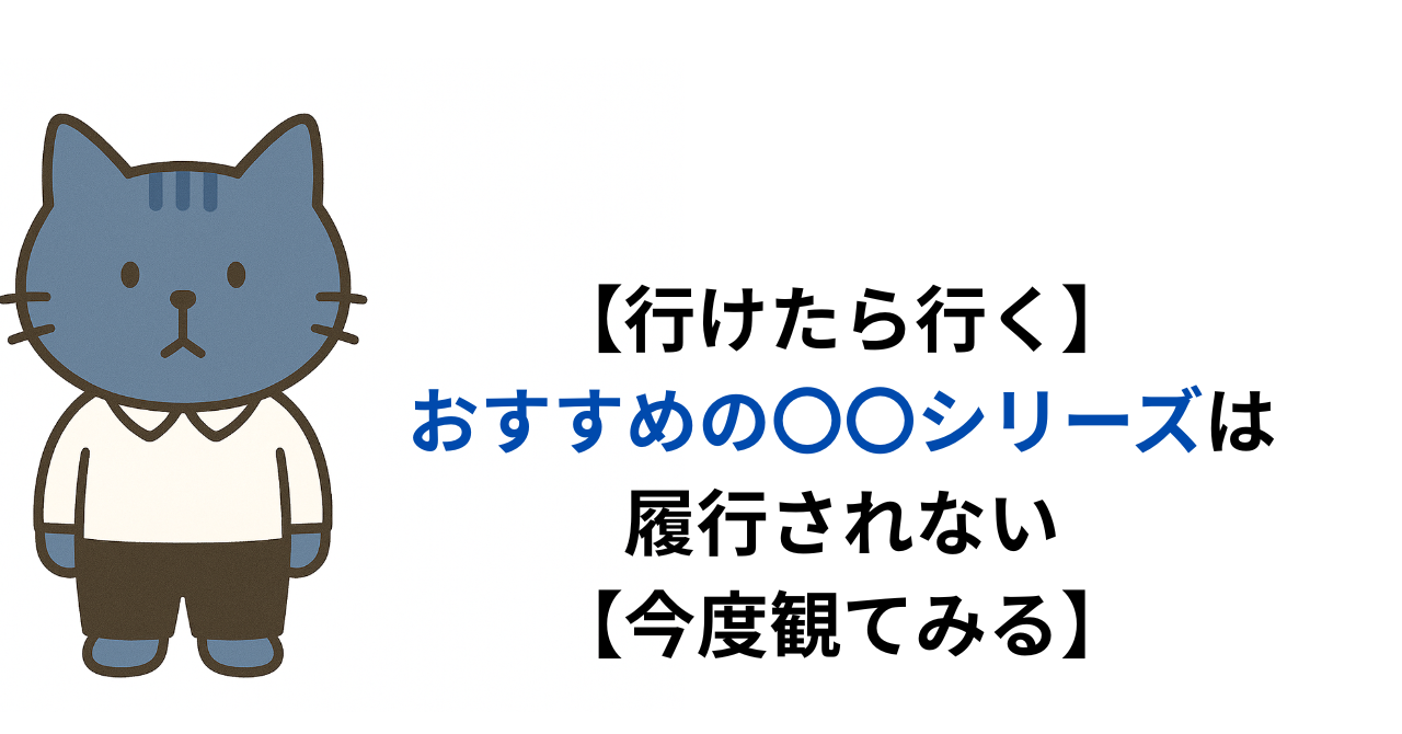 【行けたら行く】おすすめの〇〇シリーズは履行されない【今度観てみる】