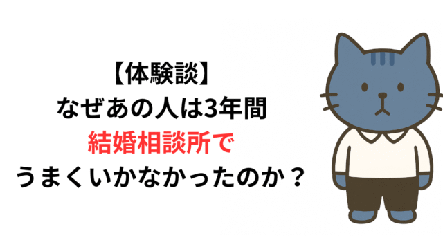 【体験談】なぜあの人は3年間、結婚相談所でうまくいかなかったのか？