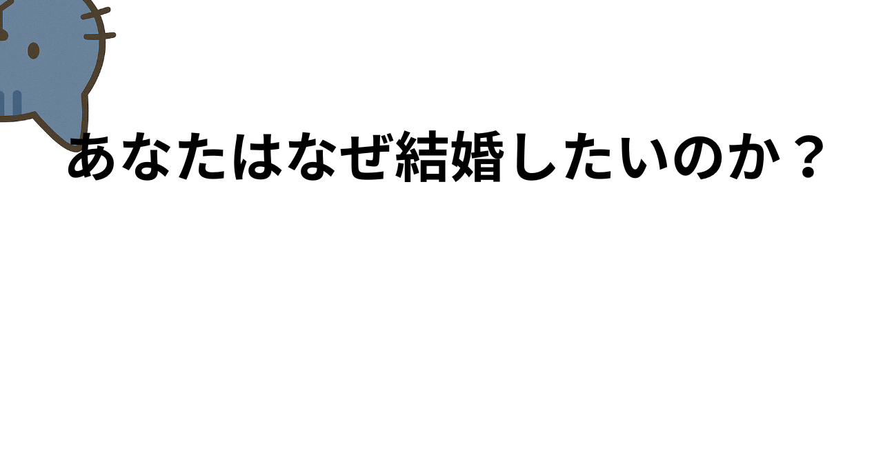 あなたはなぜ結婚したいのか？──婚活に疲れた人こそ、立ち止まって考えてほしいこと明確にすべき。